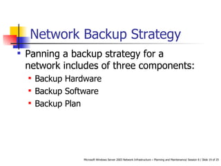 Network Backup Strategy Panning a backup strategy for a network includes of three components: Backup Hardware Backup Software Backup Plan 