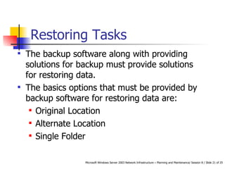 Restoring Tasks The backup software along with providing solutions for backup must provide solutions for restoring data.  The basics options that must be provided by backup software for restoring data are: Original Location Alternate Location Single Folder 