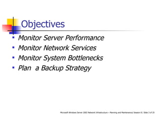 Objectives Monitor Server Performance Monitor Network Services Monitor System Bottlenecks Plan  a Backup Strategy 