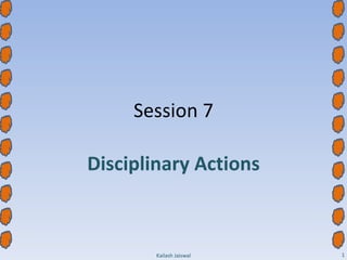 Session 7 Disciplinary Actions Kailash Jaiswal 