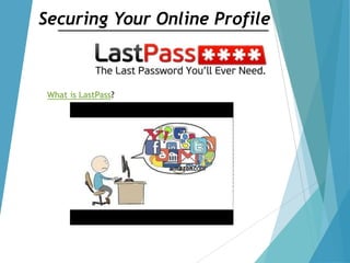Securing Your Online Profile
What is LastPass?
 