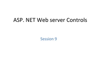 ASP. NET Web server Controls
Session 9
 