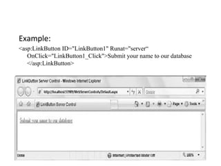 Example:
<asp:LinkButton ID="LinkButton1" Runat="server“
OnClick="LinkButton1_Click">Submit your name to our database
</asp:LinkButton>
 
