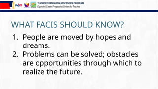 WHAT FACIS SHOULD KNOW?
1. People are moved by hopes and
dreams.
2. Problems can be solved; obstacles
are opportunities through which to
realize the future.
 