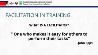 FACILITATION IN TRAINING
WHAT IS A FACILITATOR?
“ One who makes it easy for others to
perform their tasks”
-John Epps
 