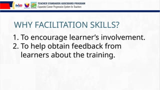 WHY FACILITATION SKILLS?
1. To encourage learner’s involvement.
2. To help obtain feedback from
learners about the training.
 
