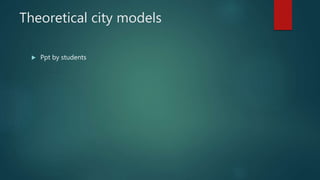 Theoretical city models
 Ppt by students
 