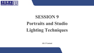 SESSION 9
Portraits and Studio
Lighting Techniques
Ali J Vastani
 