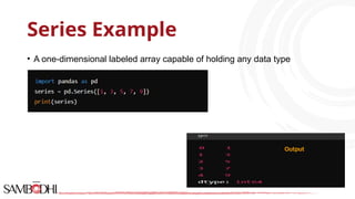 Series Example
• A one-dimensional labeled array capable of holding any data type
Output
 