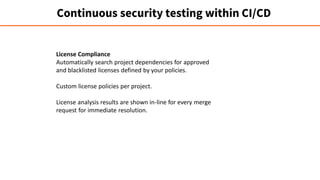 Continuous security testing within CI/CD
License Compliance
Automatically search project dependencies for approved
and bla...
