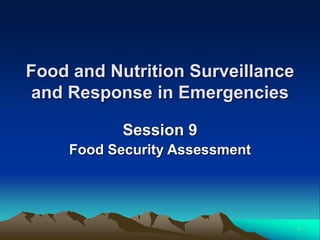 1
Food and Nutrition Surveillance
and Response in Emergencies
Session 9
Food Security Assessment
 