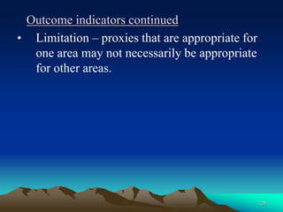 28
Outcome indicators continued
• Limitation – proxies that are appropriate for
one area may not necessarily be appropriate
for other areas.
 