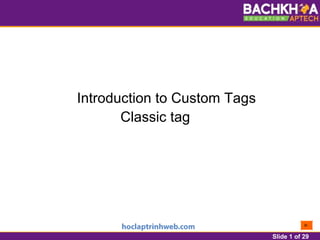 Slide 1 of 29
Introduction to Custom Tags
Classic tag
 