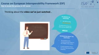 Course on European Interoperability Framework (EIF)
How to access the quizzes on EIF course
Thinking about the video we’ve just watched…
 