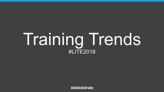 Training Trends
#LITE2018
 