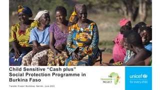 Transfer Project Workshop, Nairobi, June 2023
Child Sensitive “Cash plus”
Social Protection Programme in
Burkina Faso
 