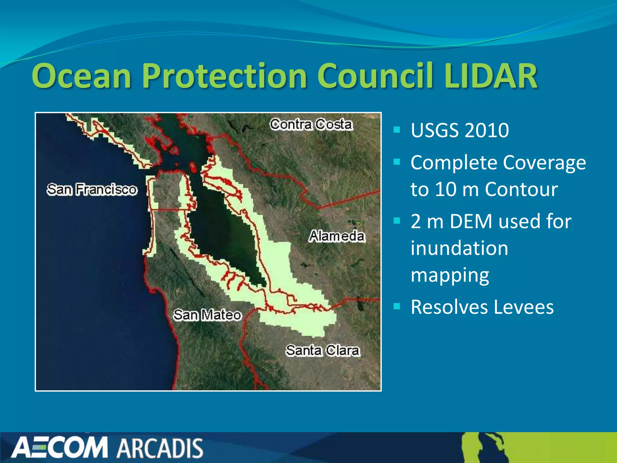 Ocean Protection Council LIDAR
                      USGS 2010
                      Complete Coverage
                       to 10 m Contour
                      2 m DEM used for
                       inundation
                       mapping
                      Resolves Levees
 