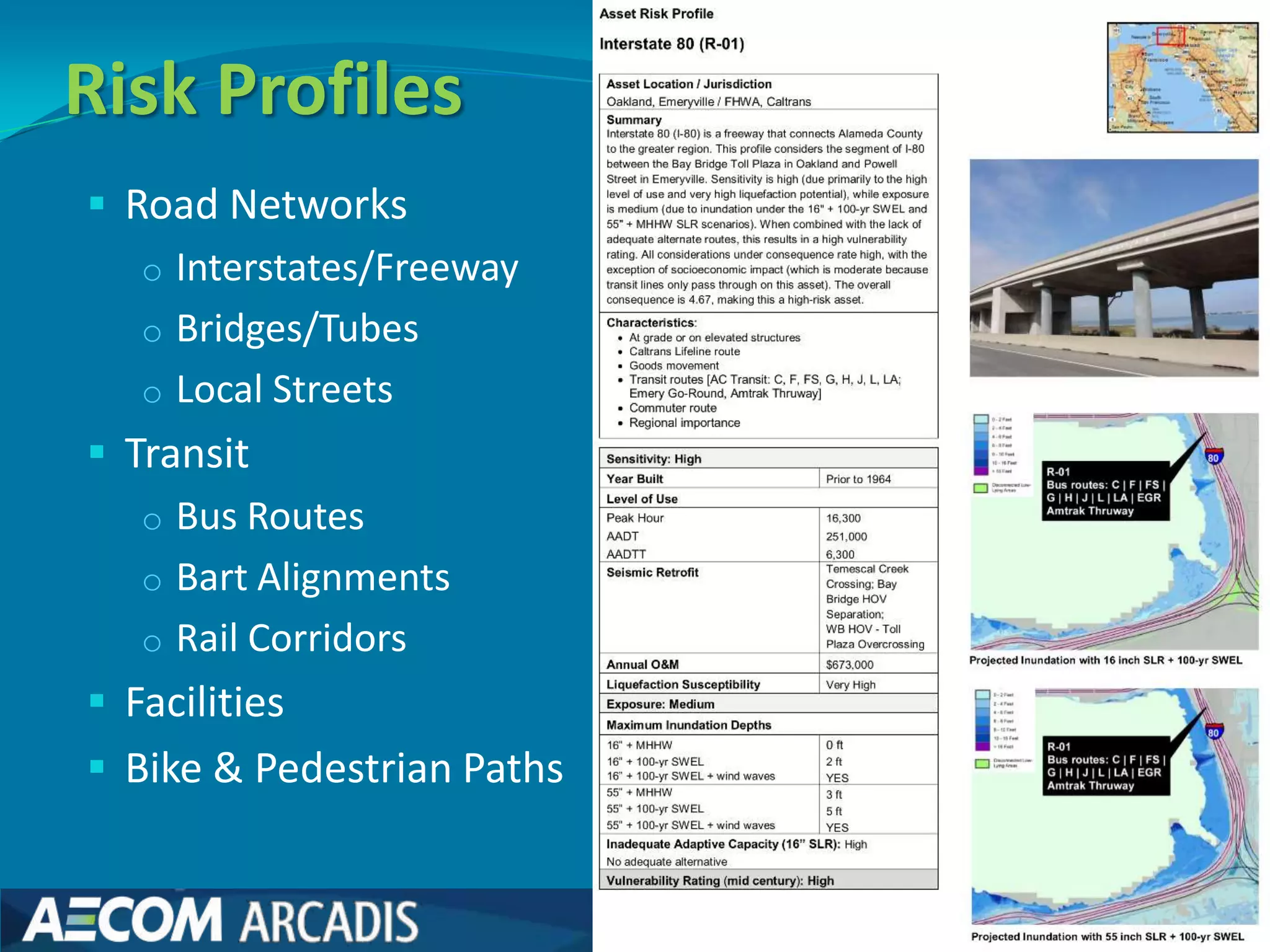 Risk Profiles
 Road Networks
   o Interstates/Freeway
   o Bridges/Tubes
   o Local Streets
 Transit
   o Bus Routes
   o Bart Alignments
   o Rail Corridors
 Facilities
 Bike & Pedestrian Paths
 