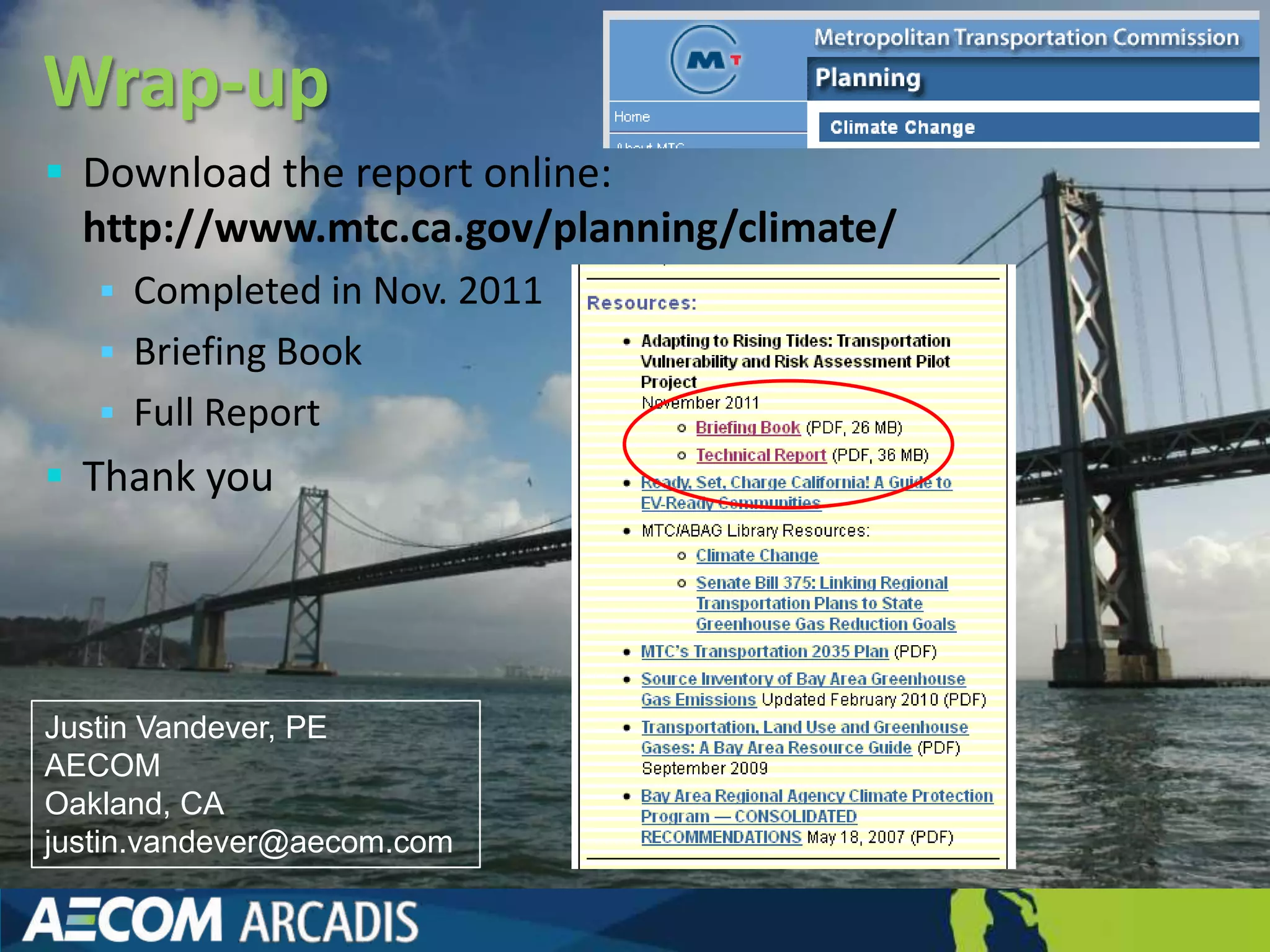 Wrap-up
 Download the report online:
  http://www.mtc.ca.gov/planning/climate/
    Completed in Nov. 2011
    Briefing Book
    Full Report
 Thank you




Justin Vandever, PE
AECOM
Oakland, CA
justin.vandever@aecom.com
 