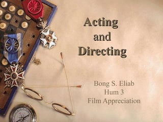 ActingActing
andand
DirectingDirecting
Bong S. Eliab
Hum 3
Film Appreciation
 