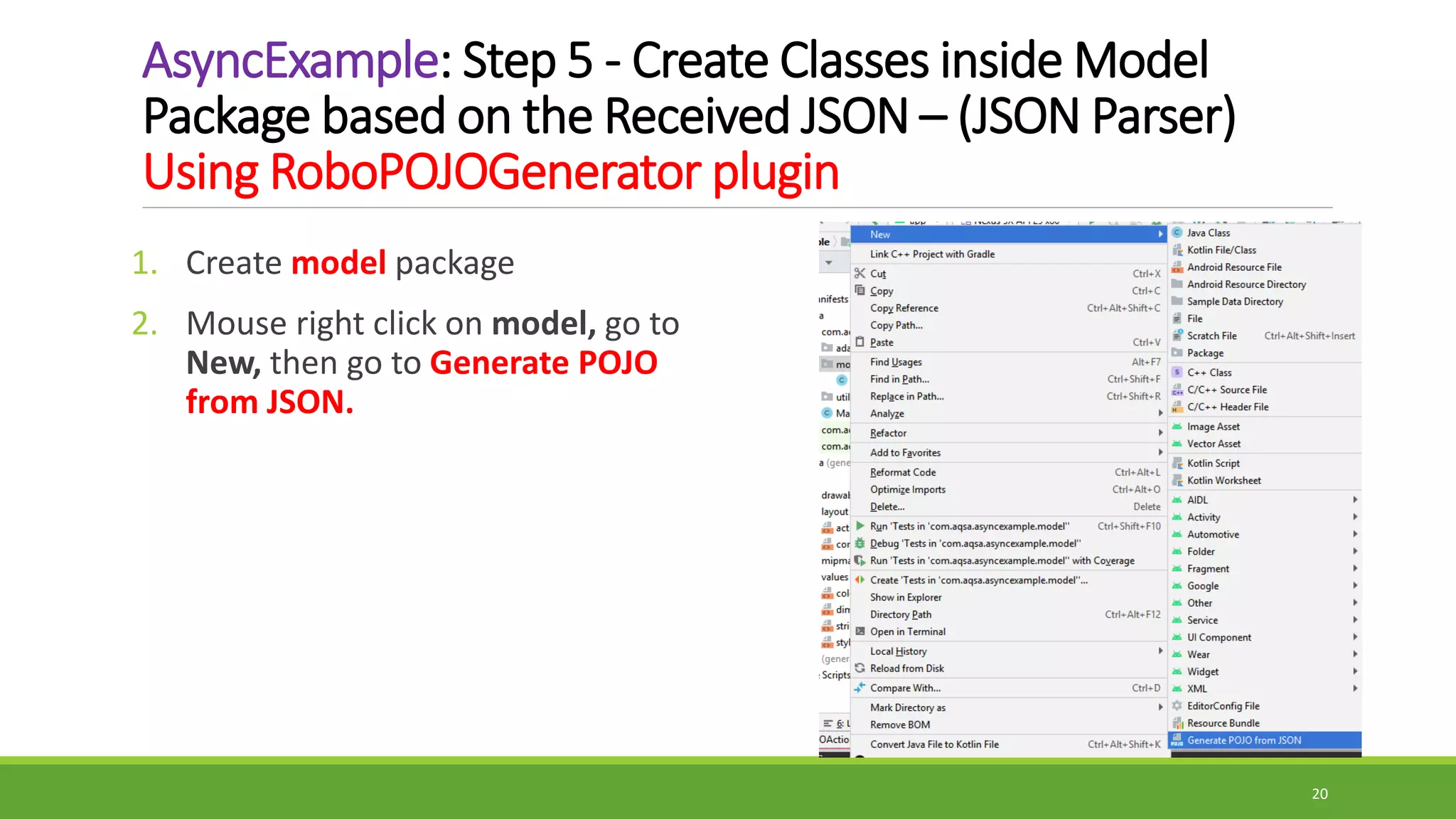 AsyncExample: Step 5 - Create Classes inside Model
Package based on the Received JSON – (JSON Parser)
Using RoboPOJOGenerator plugin
1. Create model package
2. Mouse right click on model, go to
New, then go to Generate POJO
from JSON.
20
 