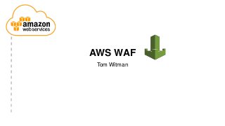 AWS WAF
Tom Witman
 