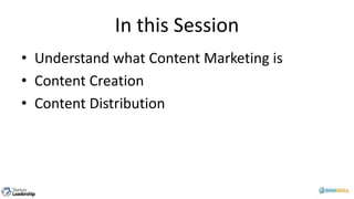 In this Session
• Understand what Content Marketing is
• Content Creation
• Content Distribution
 