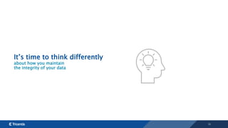 14
It’s time to think differently
about how you maintain
the integrity of your data
 
