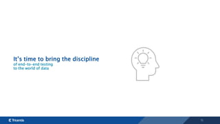 15
It’s time to bring the discipline
of end-to-end testing
to the world of data
 