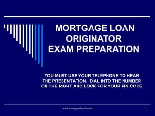 MORTGAGE LOAN ORIGINATOR  EXAM PREPARATION  YOU MUST USE YOUR TELEPHONE TO HEAR THE PRESENTATION.  DIAL INTO THE NUMBER ON THE RIGHT AND LOOK FOR YOUR PIN CODE 