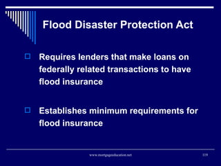 Flood Disaster Protection Act <ul><li>Requires lenders that make loans on federally related transactions to have flood ins...