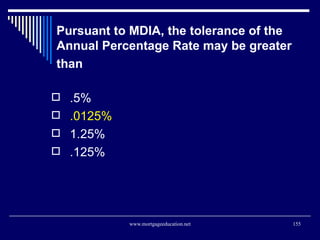 Pursuant to MDIA, the tolerance of the Annual Percentage Rate may be greater than   <ul><li>.5% </li></ul><ul><li>.0125% <...