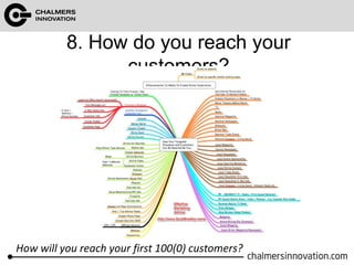 8. How do you reach your 
customers? 
How will you reach your first 100(0) customers? 
 