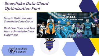 Snowflake Data Cloud
Optimization Fun!
How to Optimize your
Snowflake Data Cloud
Best Practices and Tips
from a Snowflake Data
Superhero
 
