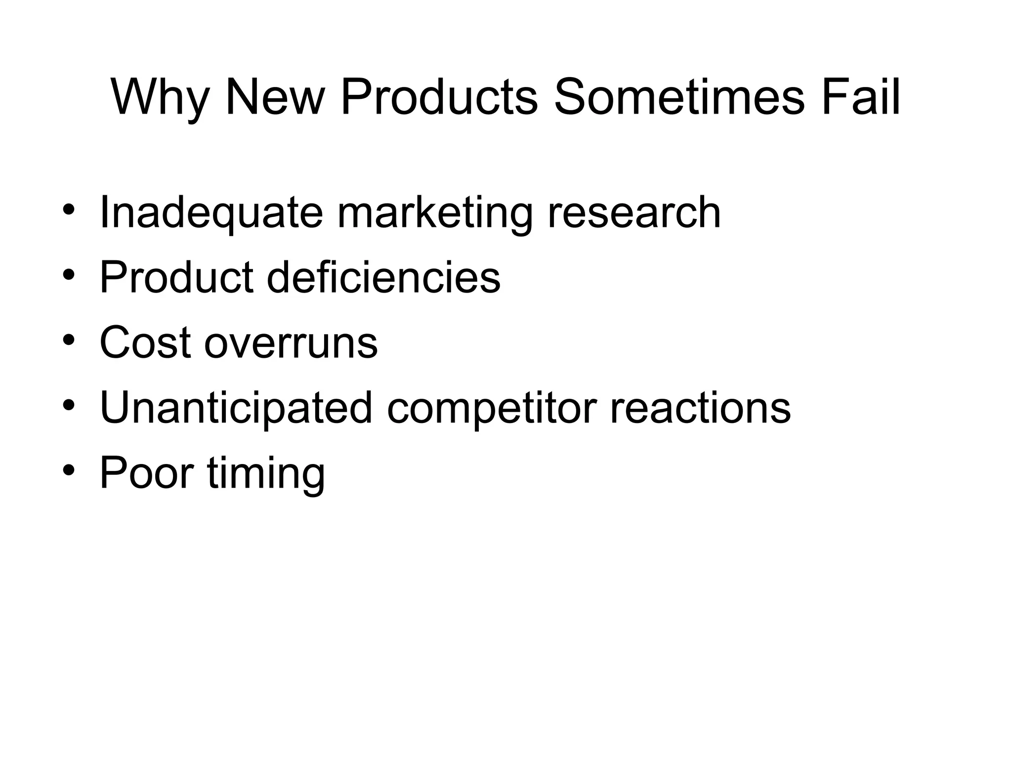 Why New Products Sometimes Fail

•   Inadequate marketing research
•   Product deficiencies
•   Cost overruns
•   Unanticipated competitor reactions
•   Poor timing
 