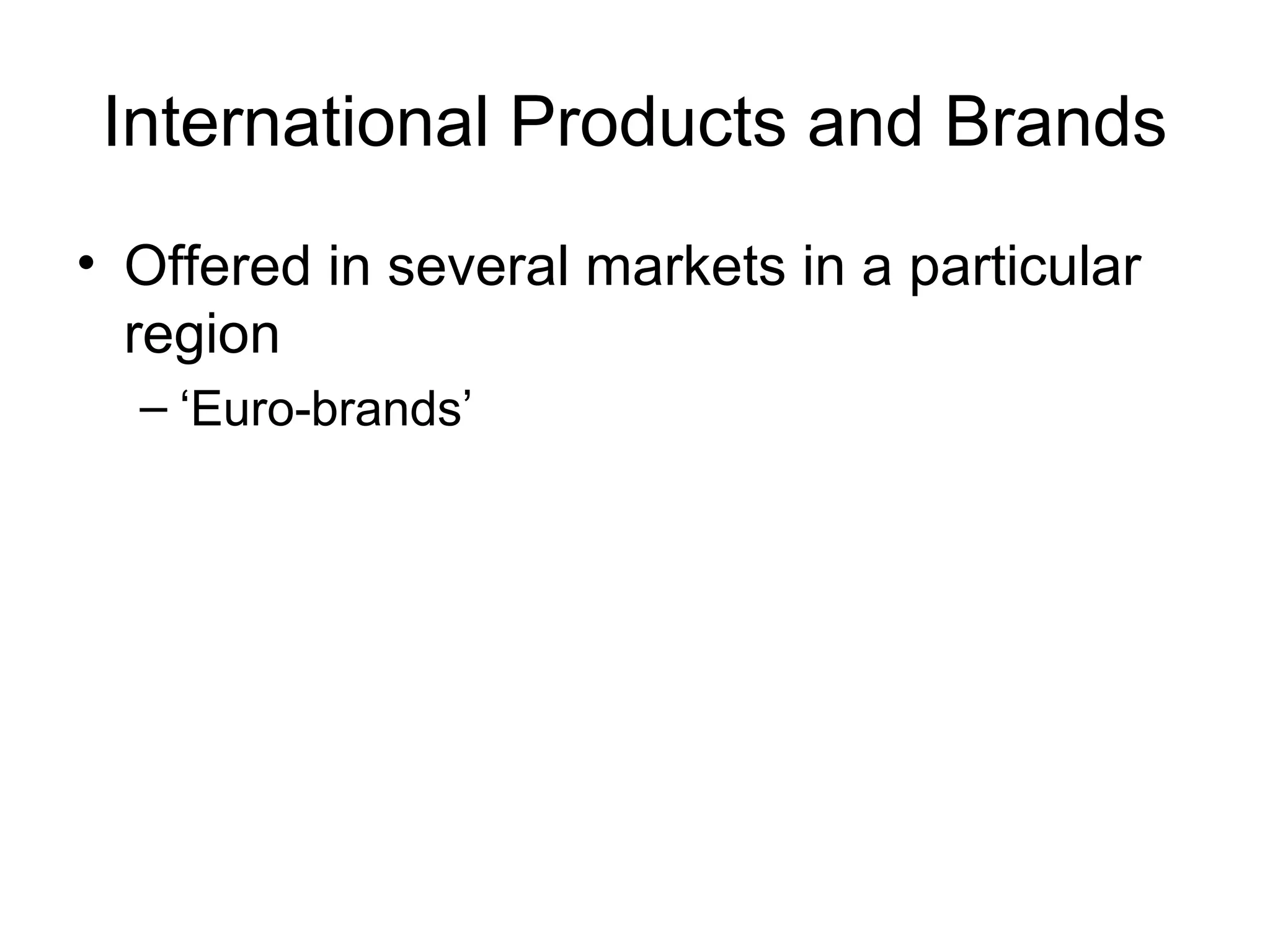 International Products and Brands
• Offered in several markets in a particular
  region
  – ‘Euro-brands’
 