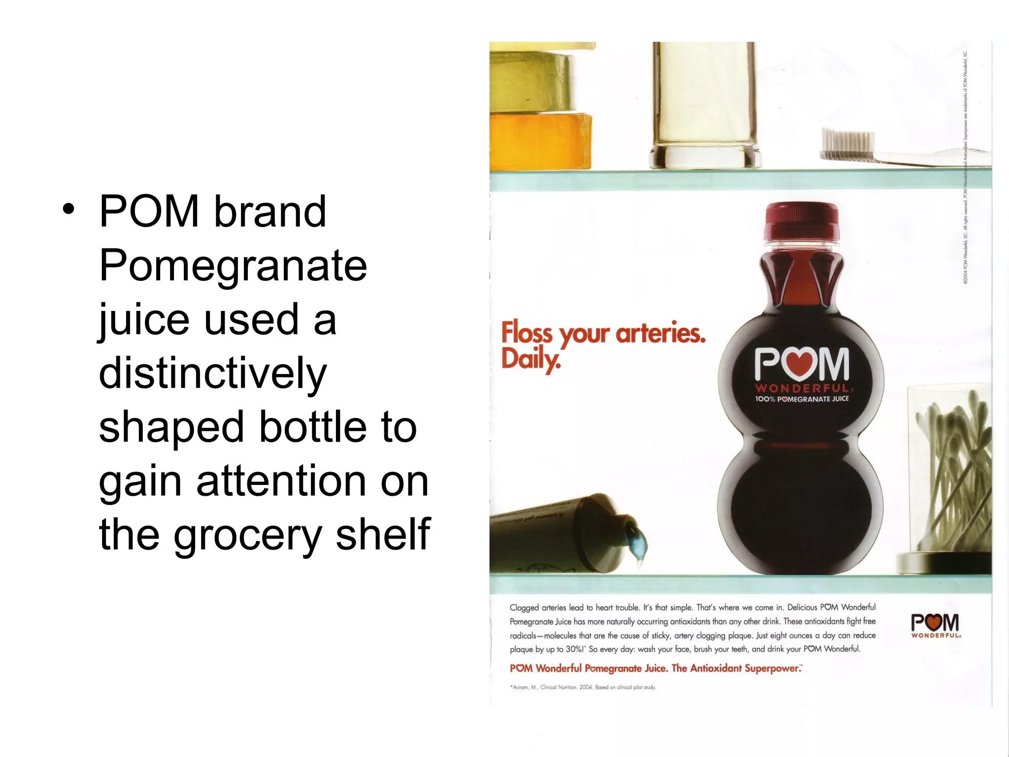 • POM brand
  Pomegranate
  juice used a
  distinctively
  shaped bottle to
  gain attention on
  the grocery shelf
 