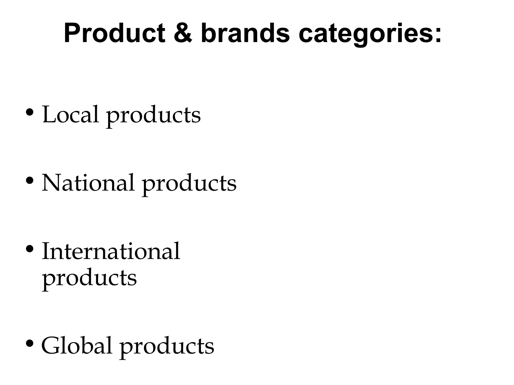 Product & brands categories:

• Local products

• National products

• International
  products

• Global products
 
