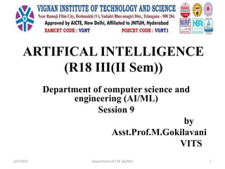 ARTIFICAL INTELLIGENCE
(R18 III(II Sem))
Department of computer science and
engineering (AI/ML)
Session 9
by
Asst.Prof.M.Gokilavani
VITS
3/4/2023 Department of CSE (AI/ML) 1
 