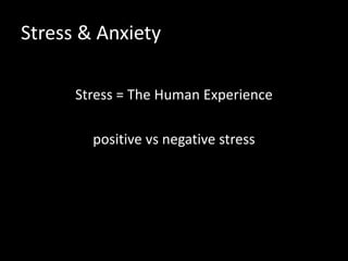 Stress & Anxiety
Stress = The Human Experience
positive vs negative stress
 
