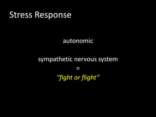 Stress Response
autonomic
sympathetic nervous system
=
“fight or flight”
 
