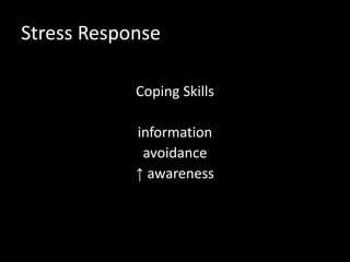 Stress Response
Coping Skills
information
avoidance
↑ awareness
 
