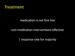 Treatment
medication is not first line
non-medication interventions effective
↑ response rate for majority
 