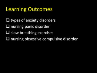 Learning Outcomes
 types of anxiety disorders
 nursing panic disorder
 slow breathing exercises
 nursing obsessive compulsive disorder
 