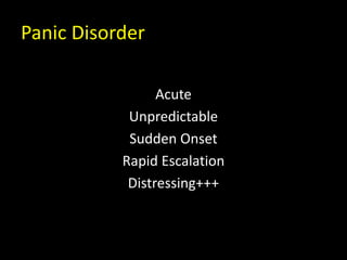 Panic Disorder
Acute
Unpredictable
Sudden Onset
Rapid Escalation
Distressing+++
 