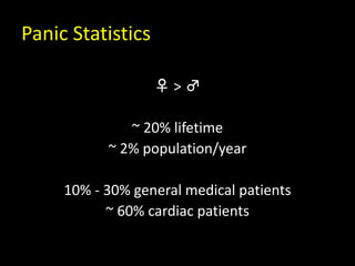 Panic Statistics
♀ > ♂
~ 20% lifetime
~ 2% population/year
10% - 30% general medical patients
~ 60% cardiac patients
 
