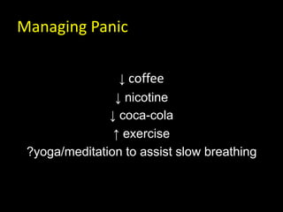 Managing Panic
↓ coffee
↓ nicotine
↓ coca-cola
↑ exercise
?yoga/meditation to assist slow breathing
 