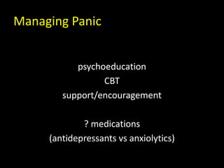 Managing Panic
psychoeducation
CBT
support/encouragement
? medications
(antidepressants vs anxiolytics)
 
