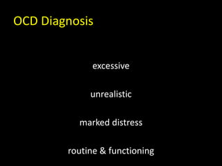 OCD Diagnosis
excessive
unrealistic
marked distress
routine & functioning
 