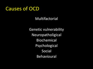 Causes of OCD
Multifactorial
Genetic vulnerability
Neuropatholigical
Biochemical
Psychological
Social
Behavioural
 